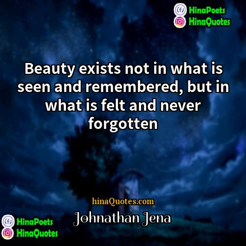 Johnathan Jena Quotes | Beauty exists not in what is seen